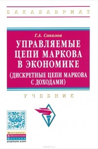 Г. А. Соколов - Управляемые цепи Маркова в экономике (дискретные цепи Маркова с доходами). Учебник