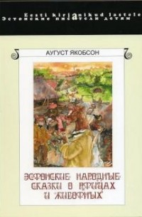 Аугуст Якобсон - Эстонские народные сказки о птицах и животных