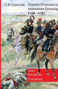 Олег Соколов - Первая Итальянская кампания Бонапарта 1796–1797. Часть I. Битва за Пьемонт