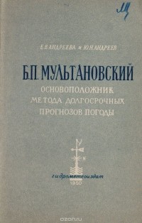  - Б. П. Мультановский. Основоположник метода долгосрочных прогнозов погоды