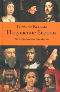 Татьяна Валовая - Искушение Европы. Исторические профили