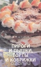 Виталий Астафьев - Пироги и пышки, торты и коврижки
