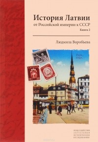 Людмила Воробьёва - История Латвии. От Российской империи к СССР. Книга 2