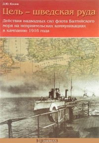 Денис Козлов - Цель — шведская руда. Действия наводных сил флота Балтийского моря на неприятельских коммуникациях в кампанию 1916 года