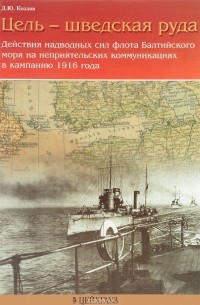 Денис Козлов - Цель — шведская руда. Действия наводных сил флота Балтийского моря на неприятельских коммуникациях в кампанию 1916 года