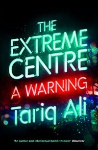Tariq Ali - The Extreme Centre: A Warning
