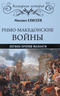 Михаил Елисеев - Римо-македонские войны. Легион против фаланги