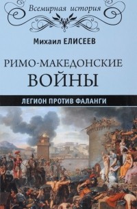 Михаил Елисеев - Римо-македонские войны. Легион против фаланги