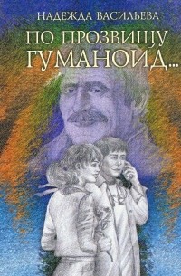 Надежда Васильева - По прозвищу Гуманоид...