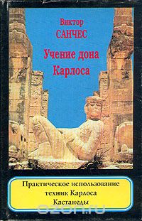 Виктор Санчес - Учение дона Карлоса. Практическое использование техник Карлоса Кастанеды