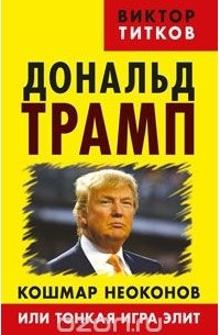 Виктор Титков - Дональд Трамп. Кошмар неоконов или тонкая игра элит