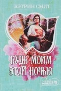 Кэтрин Смит - Будь моим этой ночью