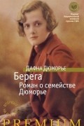 Дафна Дюморье - Берега. Роман о семействе Дюморье