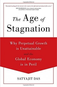 Satyajit Das - The Age of Stagnation: Why Perpetual Growth is Unattainable and the Global Economy is in Peril