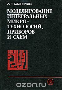 Александр Бубенников - Моделирование интегральных микро-технологий, приборов и схем