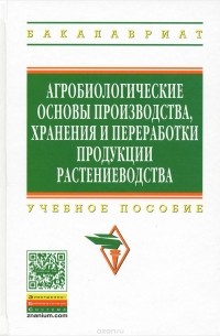  - Агробиологические основы производства, хранения и переработки продукции растениеводства. Учебное пособие