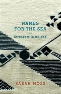 Сара Мосс - Names for the Sea: Strangers in Iceland