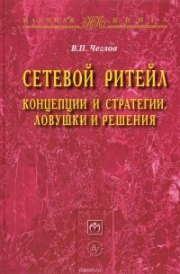 В. П. Чеглов - Сетевой ритейл. Концепции и стратегии, ловушки и решения