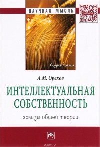 А. М. Орехов - Интеллектуальная собственность. Эскизы общей теории