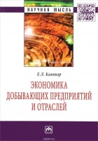 Евгений Кантор - Экономика добывающих предприятий и отраслей:Моногр./Е.Л.Кантор-М.:НИЦ ИНФРА-М,2016-231с.(Науч.мысль)