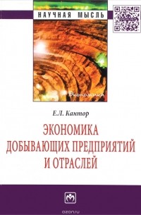 Евгений Кантор - Экономика добывающих предприятий и отраслей:Моногр./Е.Л.Кантор-М.:НИЦ ИНФРА-М,2016-231с.(Науч.мысль)