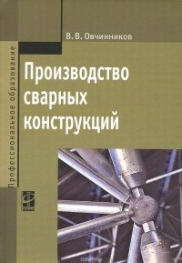 В. В. Овчинников - Производство сварных конструкций. Учебник