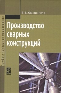 В. В. Овчинников - Производство сварных конструкций. Учебник