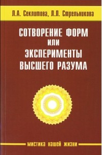 Л. А. Секлитова, Л. Л. Стрельникова - Сотворение форм, или эксперименты Высшего Разума