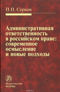 Серков Петр Павлович - Административная ответственность в российском праве. Современное осмысление и новые подходы