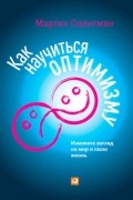 Мартин Селигман - Как научиться оптимизму. Измените взгляд на мир и свою жизнь