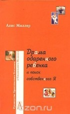 Алис Миллер - Драма одаренного ребенка и поиск собственного &quot;Я&quot;