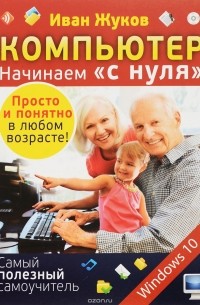 Жуков Иван - Компьютер. Начинаем "с нуля". Просто и понятно в любом возрасте!