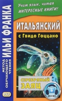 Романова О. - Итальянский с Гвидо Гоццано. Серебряный заяц = Guido Gozzano. La lepre d argento. Романова О.