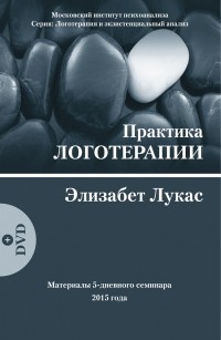 Элизабет Лукас - Практика логотерапии. Материалы 5-дневного семинара 2015 года