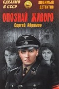 Сергей Абрамов - Опознай живого. Сложи так. В лесу прифронтовом