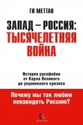 Ги Меттан - Запад - Россия: Тысячелетняя война. История русофобии от Карла Великого до украинского кризиса