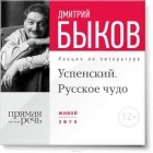 Дмитрий Быков - Лекция «Успенский. Русское чудо»