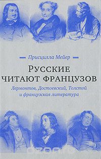 Присцилла Мейер - Русские читают французов. Лермонтов, Достоевский, Толстой и французская литература