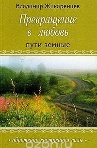 Владимир Жикаренцев - Превращение в любовь. Том 1. Пути земные