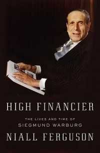 Нил Фергюсон - High Financier: The Lives and Time of Siegmund Warburg