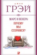 Джон Грэй - Марс и Венера. Почему мы ссоримся?