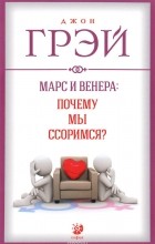 Джон Грэй - Марс и Венера. Почему мы ссоримся?