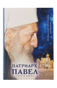 Патриарх Сербский Павел - Патриарх Павел. Пешком в вечность: Избранные проповеди. Интервью