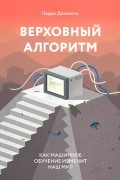 Педро Домингос - Верховный алгоритм. Как машинное обучение изменит наш мир