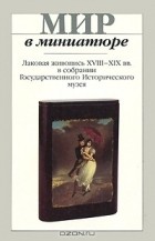 Светлана Жижина - Мир в миниатюре. Лаковая живопись ХVIII-ХIХ вв. в собрании Государственного исторического музея