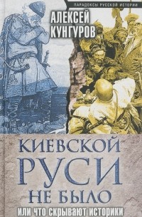 Кунгуров А.А. - Киевской Руси не было, или Что скрывают историки