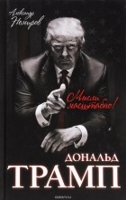 Александр Немиров - Дональд Трамп. Мысли масштабно