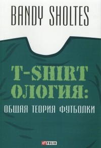 Bandy Sholtes - T-Shirtология. Общая теория футболки