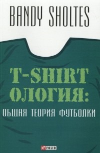Bandy Sholtes - T-Shirtология. Общая теория футболки
