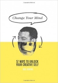 Род Джадкинс - Change Your Mind: 57 Ways to Unlock Your Creative Self
